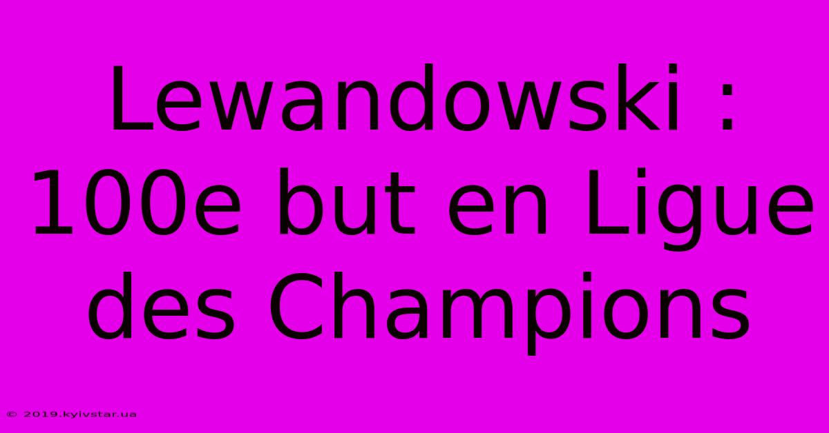 Lewandowski : 100e But En Ligue Des Champions