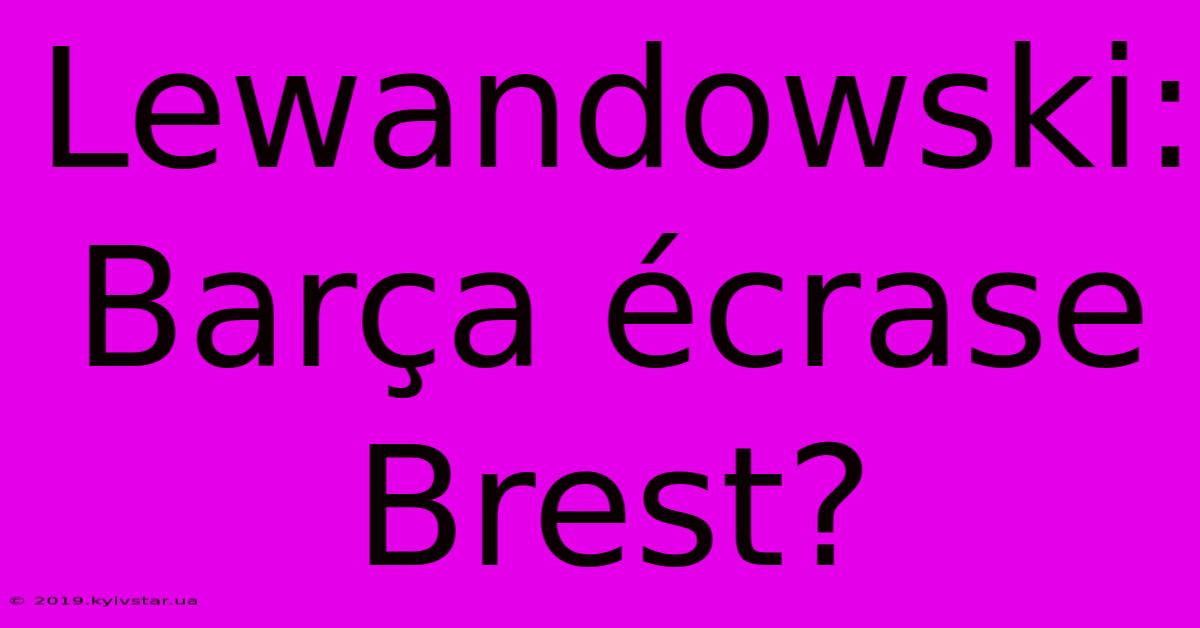 Lewandowski:  Barça Écrase Brest?