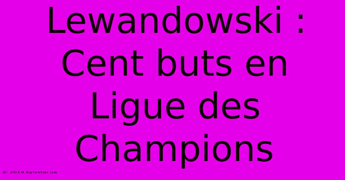 Lewandowski : Cent Buts En Ligue Des Champions