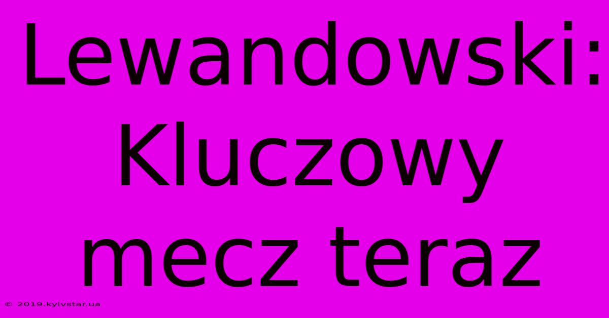 Lewandowski: Kluczowy Mecz Teraz