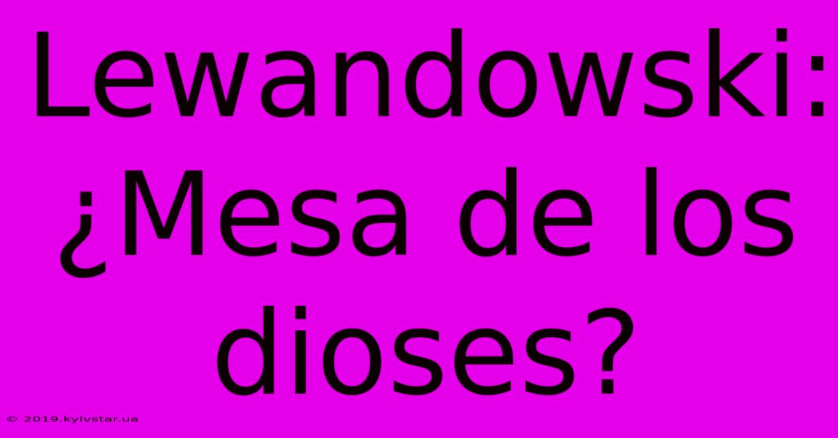 Lewandowski: ¿Mesa De Los Dioses?