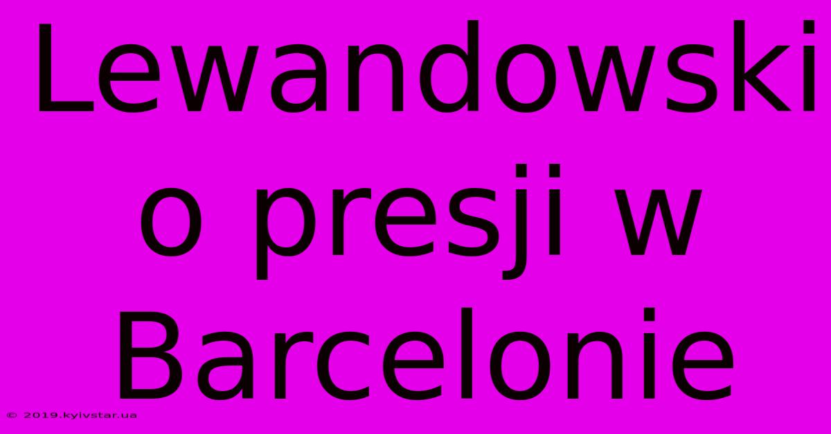 Lewandowski O Presji W Barcelonie