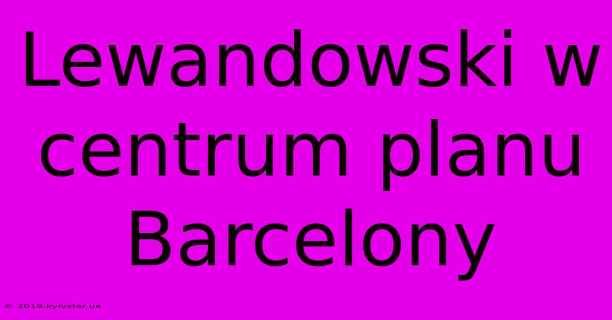 Lewandowski W Centrum Planu Barcelony