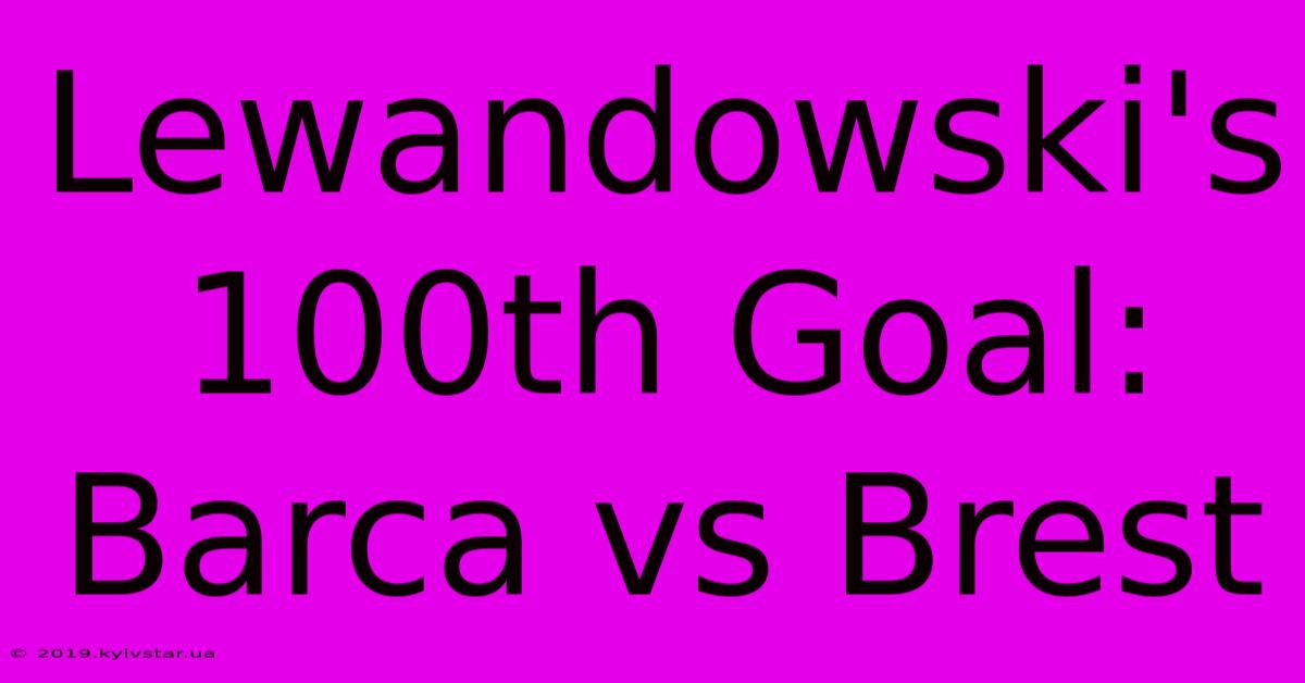 Lewandowski's 100th Goal: Barca Vs Brest