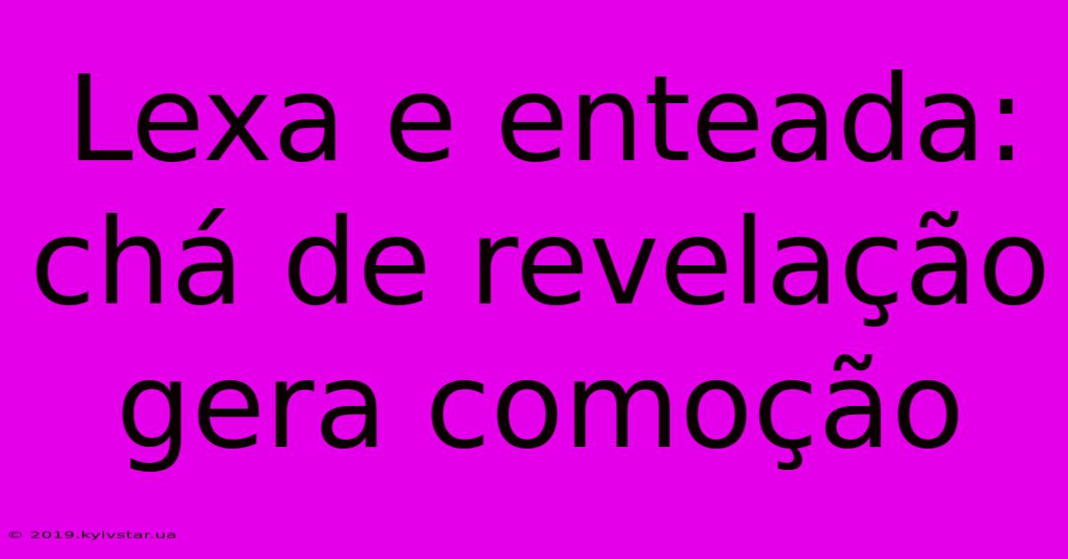 Lexa E Enteada: Chá De Revelação Gera Comoção 