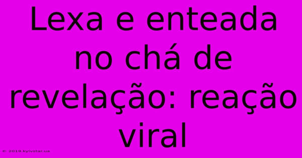 Lexa E Enteada No Chá De Revelação: Reação Viral