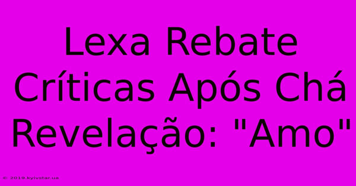 Lexa Rebate Críticas Após Chá Revelação: 