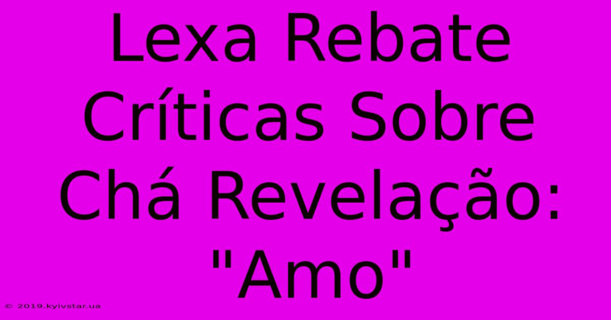 Lexa Rebate Críticas Sobre Chá Revelação: 