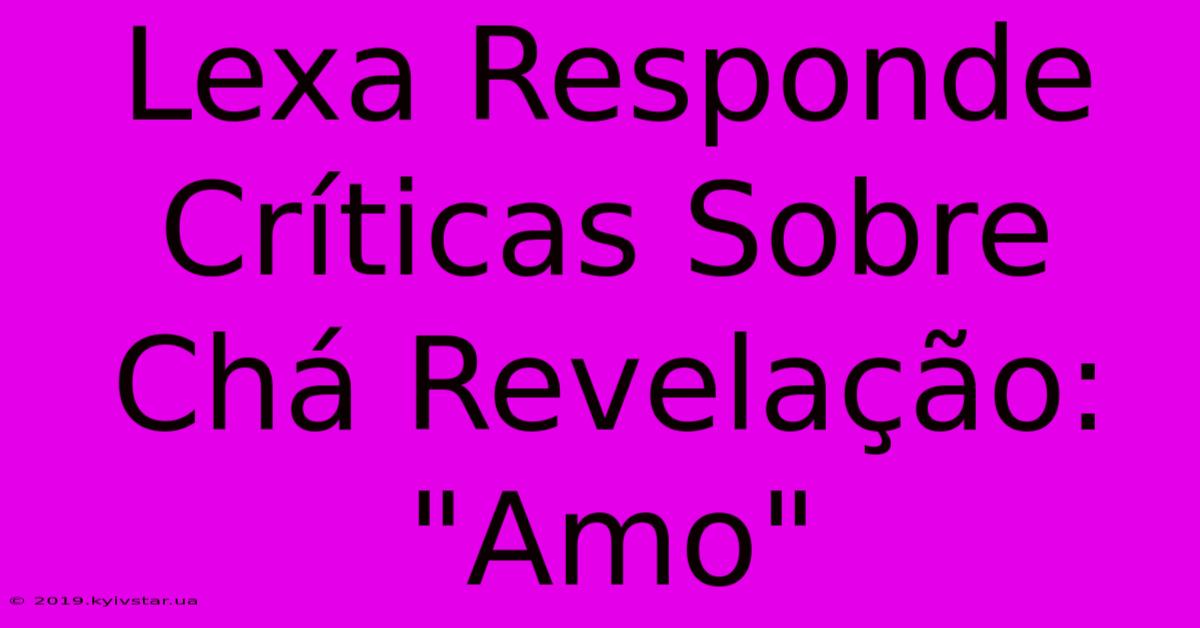 Lexa Responde Críticas Sobre Chá Revelação: 