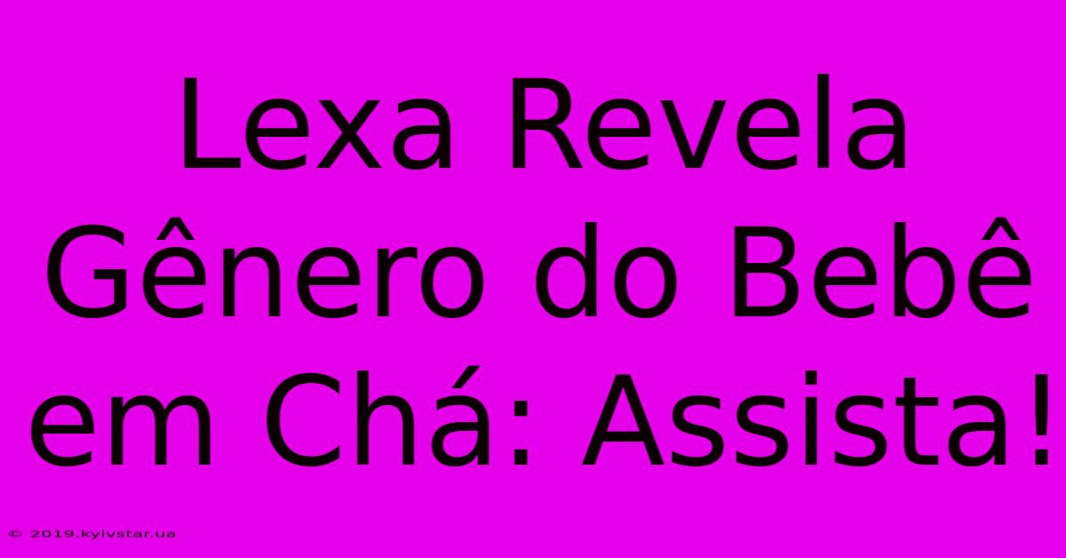 Lexa Revela Gênero Do Bebê Em Chá: Assista!