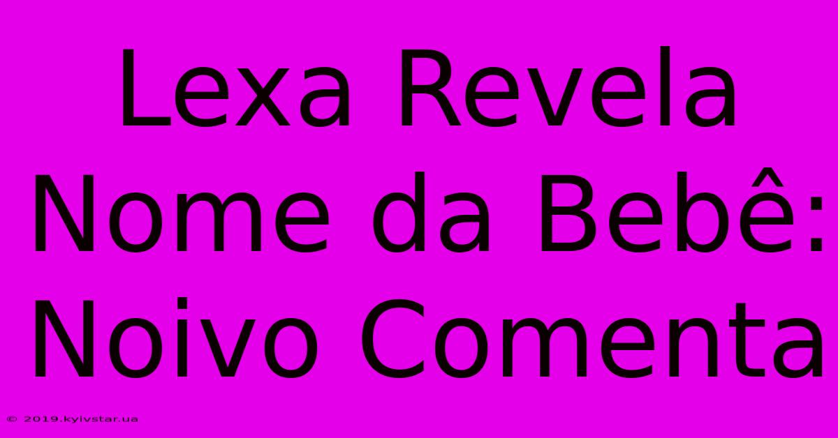 Lexa Revela Nome Da Bebê: Noivo Comenta