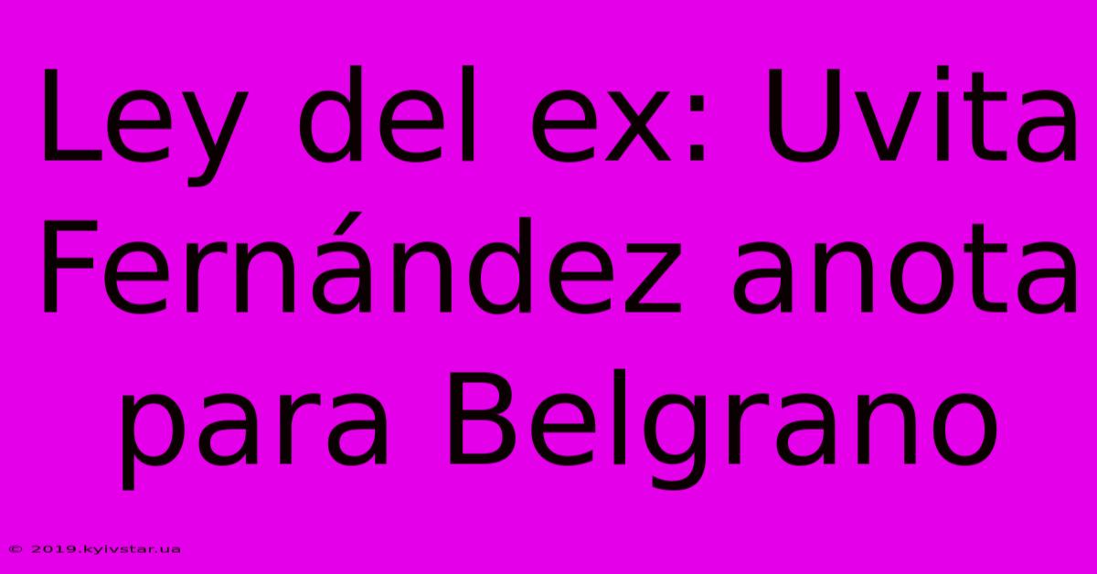 Ley Del Ex: Uvita Fernández Anota Para Belgrano