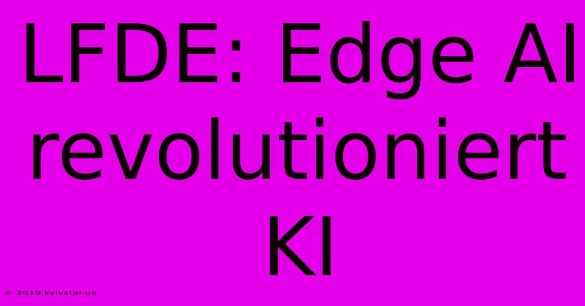 LFDE: Edge AI Revolutioniert KI