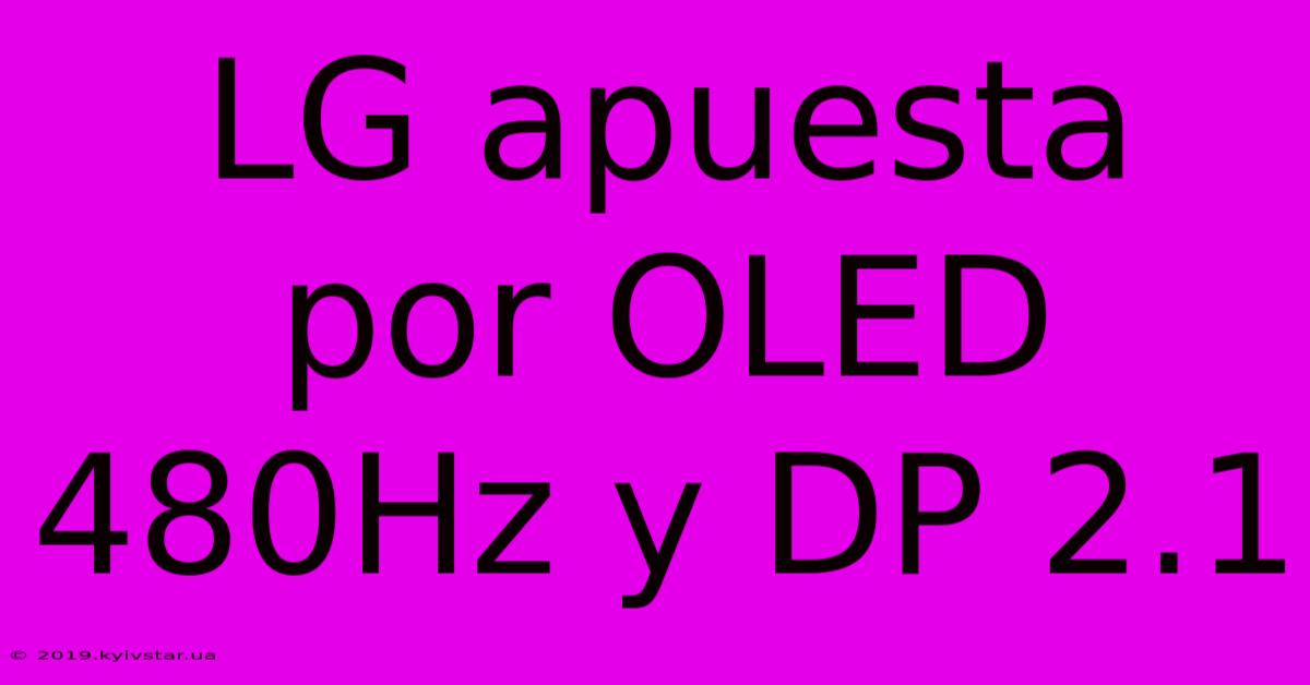 LG Apuesta Por OLED 480Hz Y DP 2.1