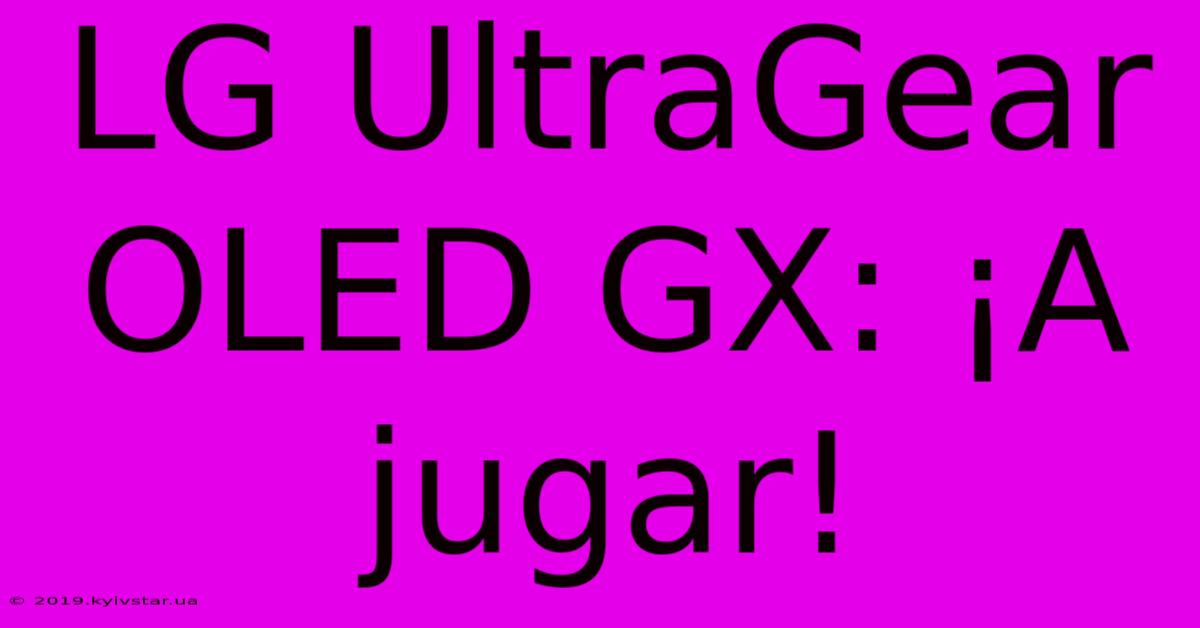 LG UltraGear OLED GX: ¡A Jugar!