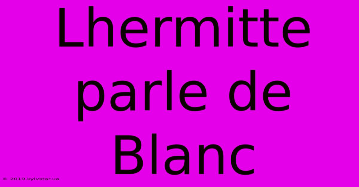 Lhermitte Parle De Blanc