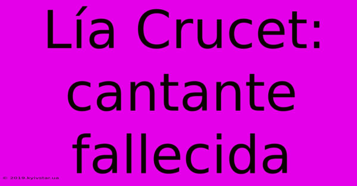 Lía Crucet: Cantante Fallecida