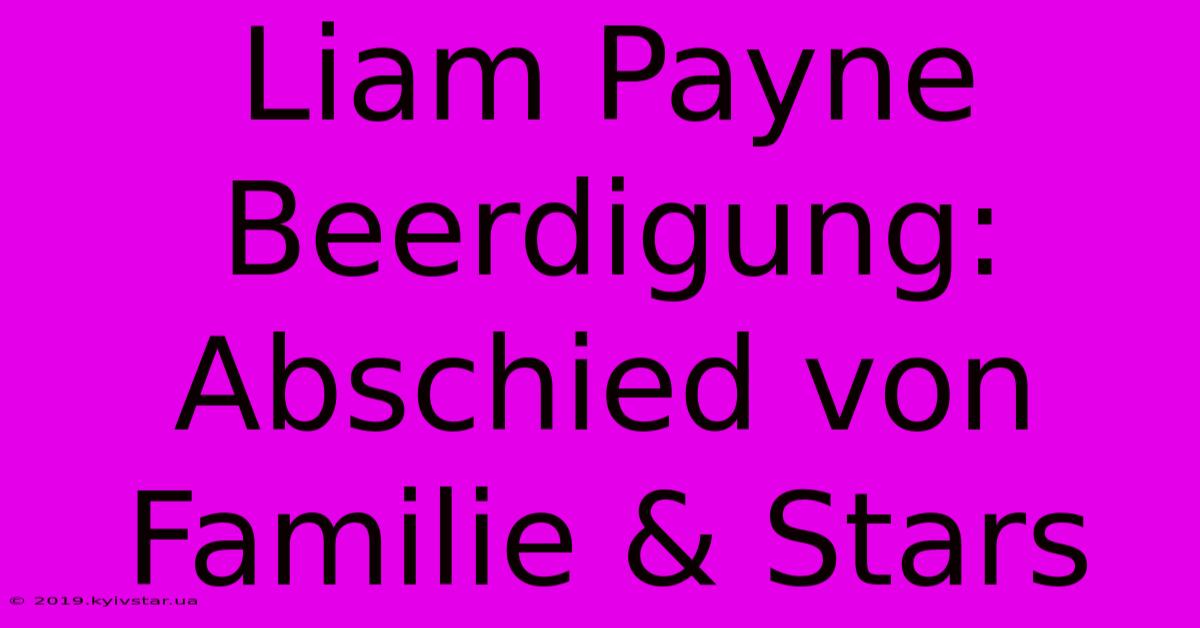 Liam Payne Beerdigung: Abschied Von Familie & Stars