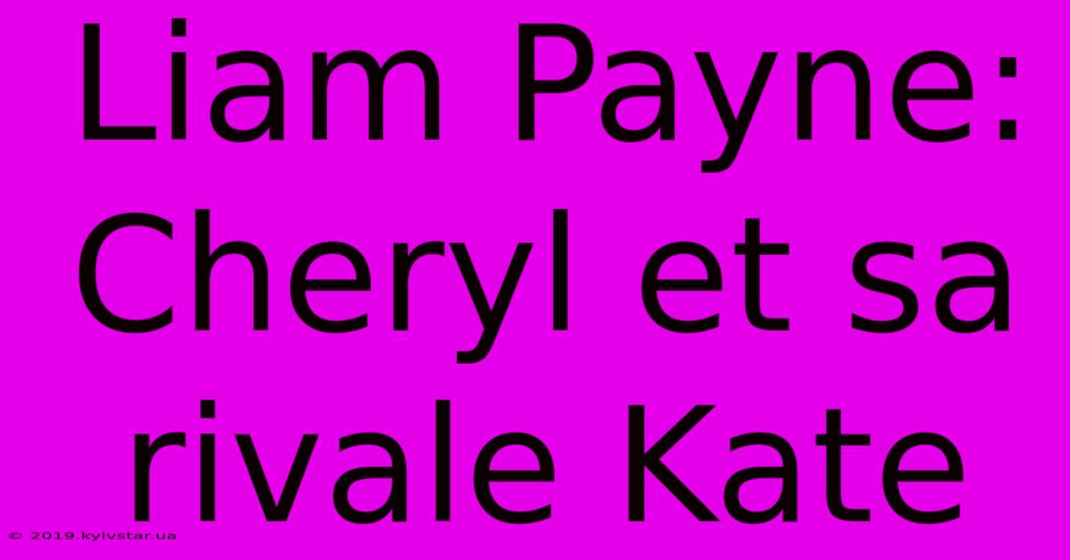 Liam Payne:  Cheryl Et Sa Rivale Kate