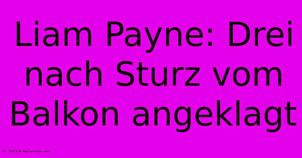 Liam Payne: Drei Nach Sturz Vom Balkon Angeklagt