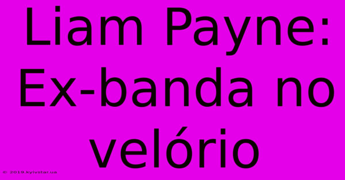 Liam Payne: Ex-banda No Velório