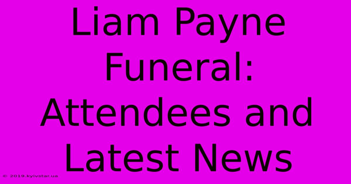 Liam Payne Funeral: Attendees And Latest News