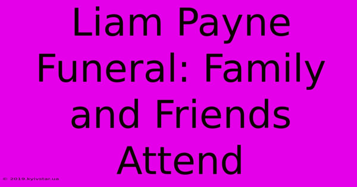 Liam Payne Funeral: Family And Friends Attend