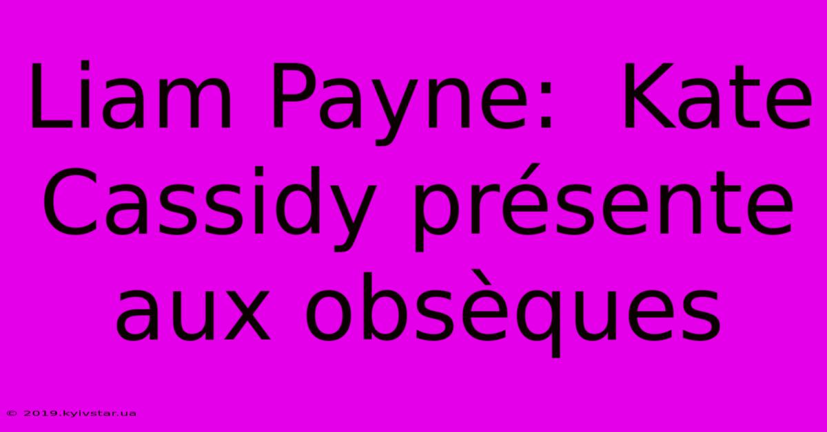 Liam Payne:  Kate Cassidy Présente Aux Obsèques