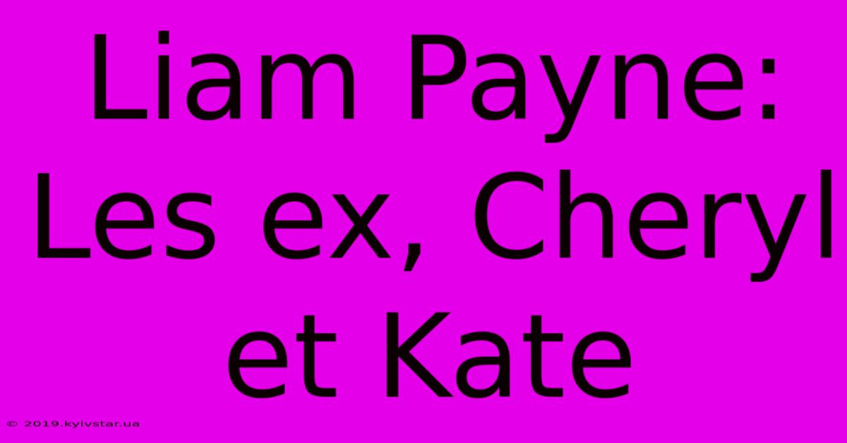 Liam Payne:  Les Ex, Cheryl Et Kate