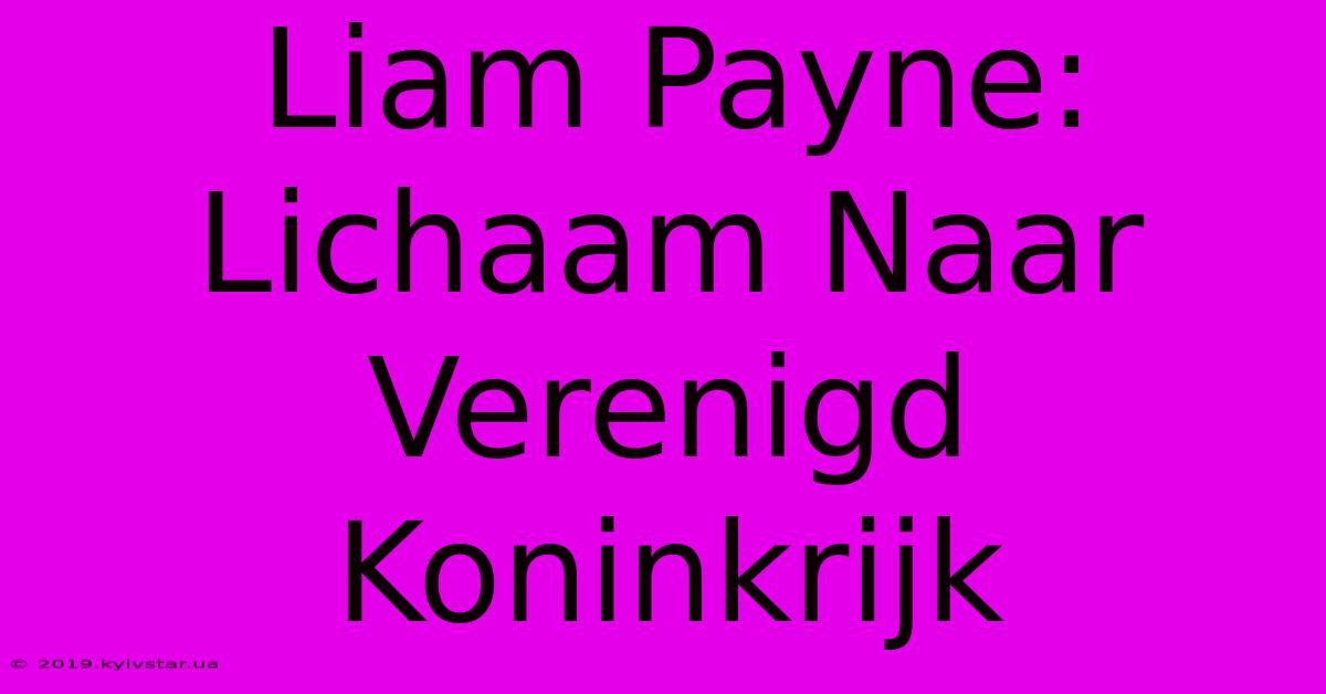 Liam Payne: Lichaam Naar Verenigd Koninkrijk