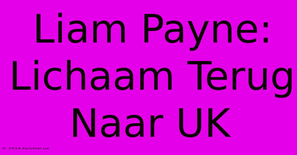 Liam Payne: Lichaam Terug Naar UK