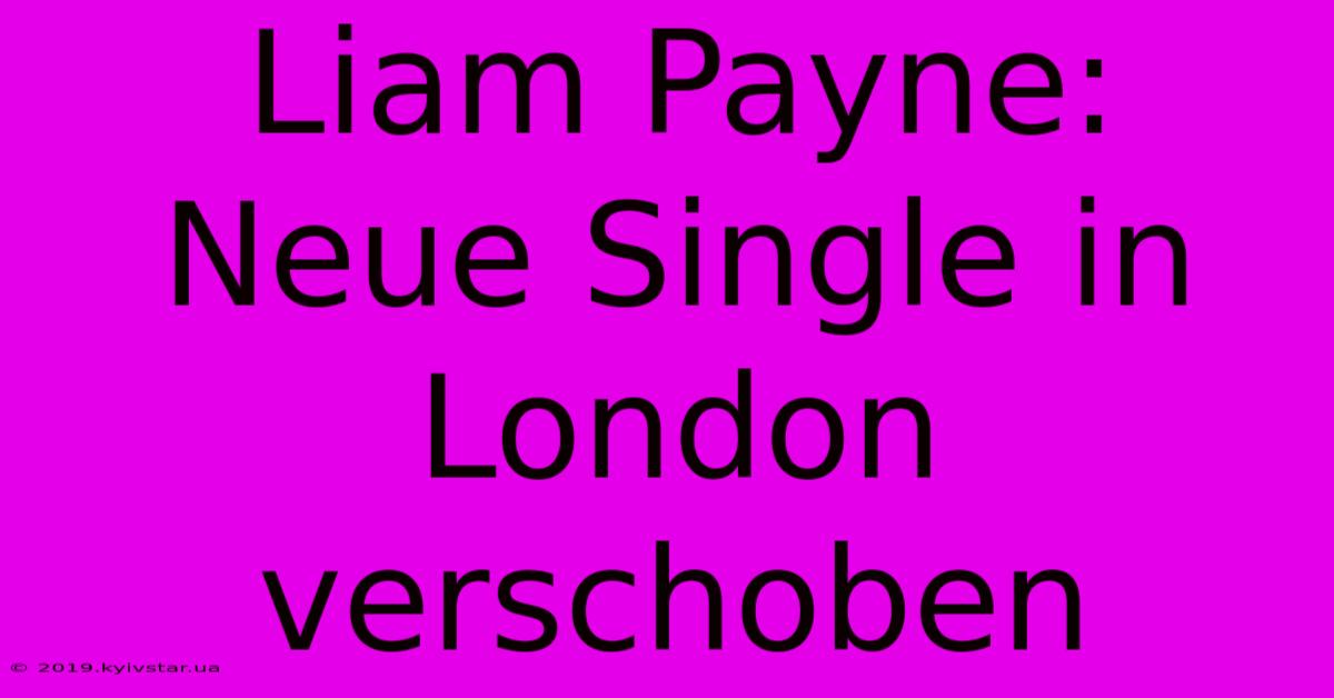 Liam Payne: Neue Single In London Verschoben