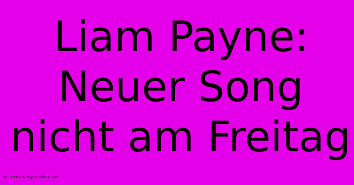 Liam Payne: Neuer Song Nicht Am Freitag