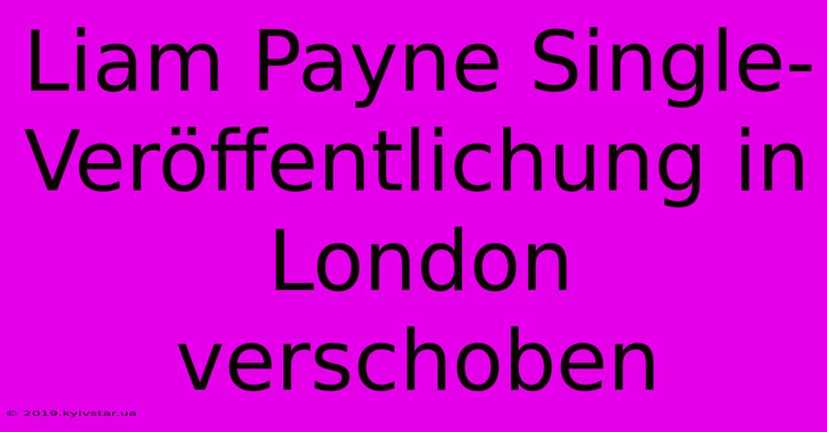 Liam Payne Single-Veröffentlichung In London Verschoben