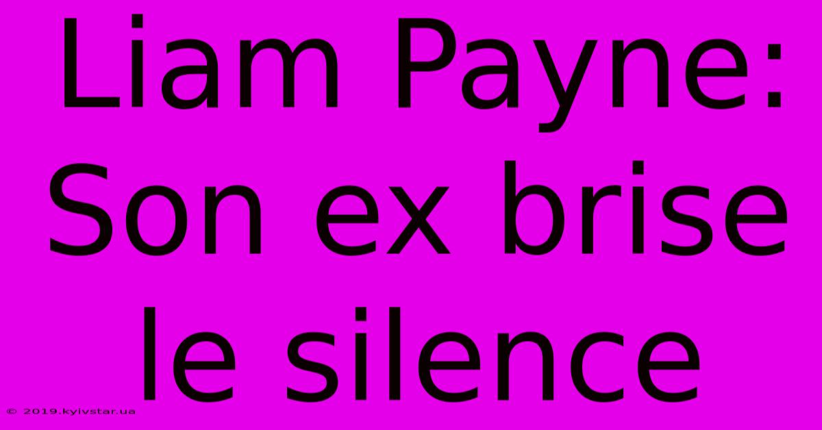 Liam Payne:  Son Ex Brise Le Silence