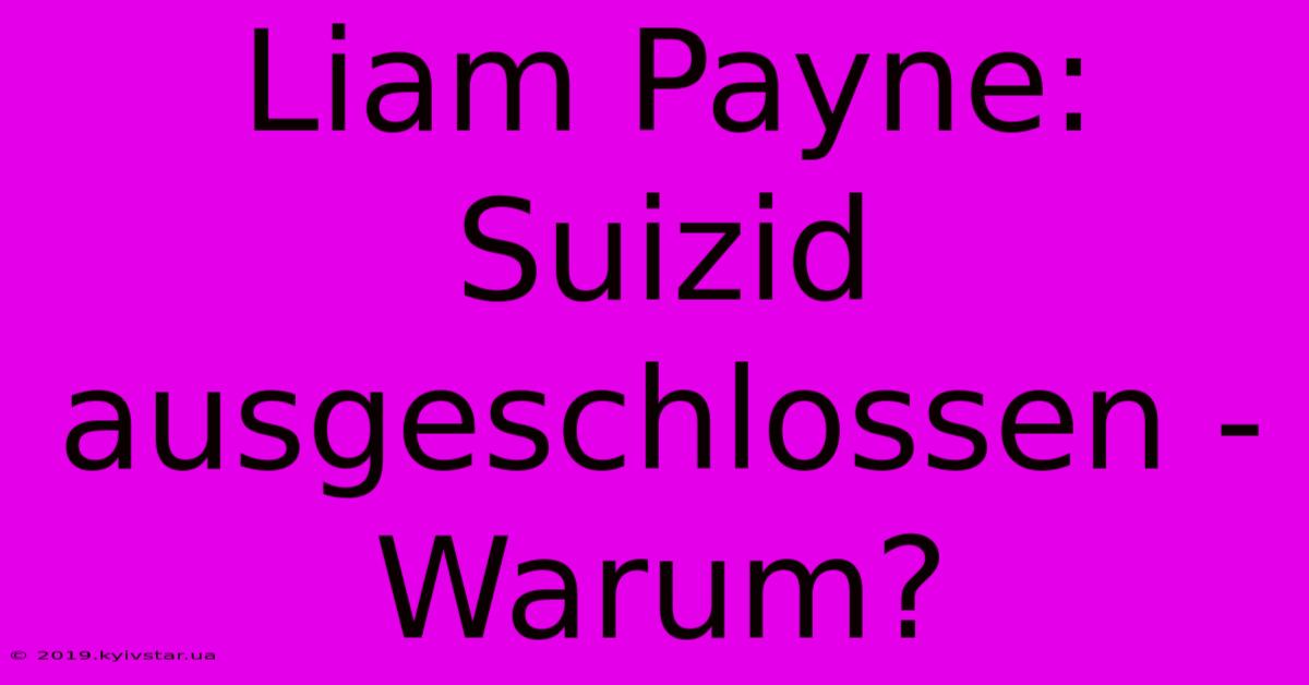 Liam Payne: Suizid Ausgeschlossen - Warum?