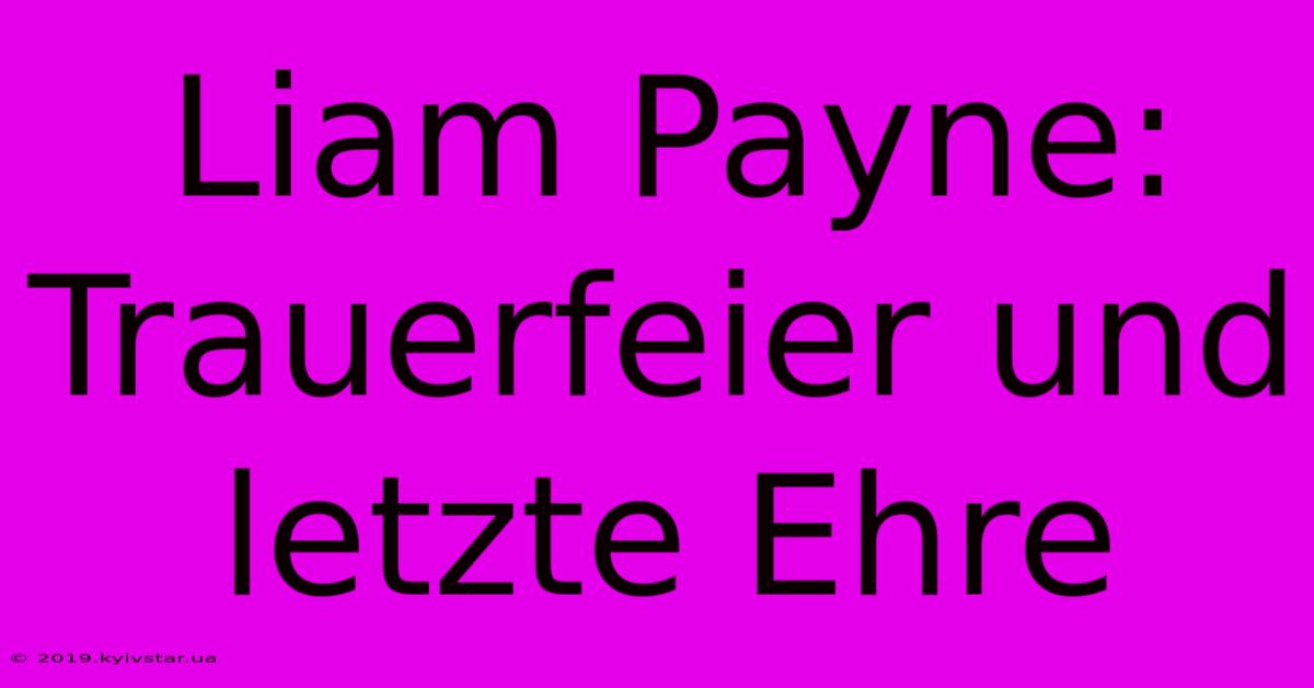 Liam Payne: Trauerfeier Und Letzte Ehre