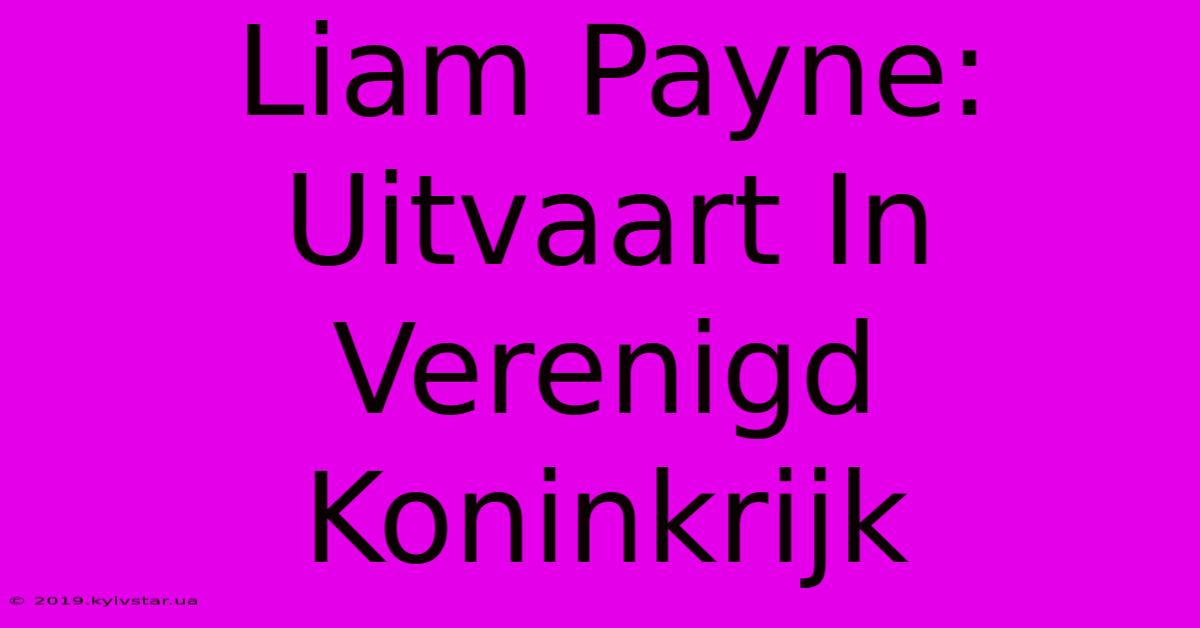 Liam Payne: Uitvaart In Verenigd Koninkrijk 