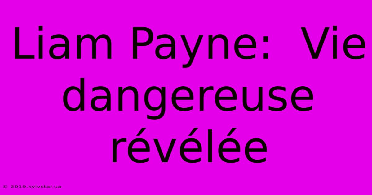 Liam Payne:  Vie Dangereuse Révélée