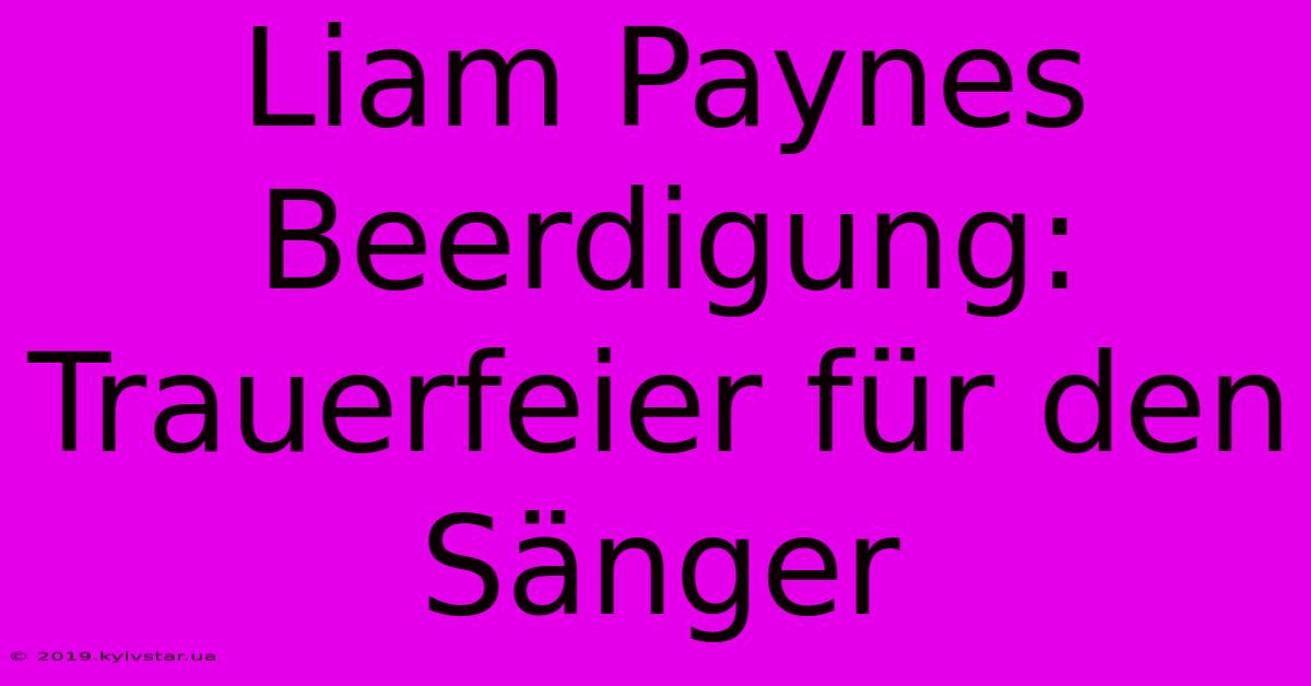 Liam Paynes Beerdigung: Trauerfeier Für Den Sänger