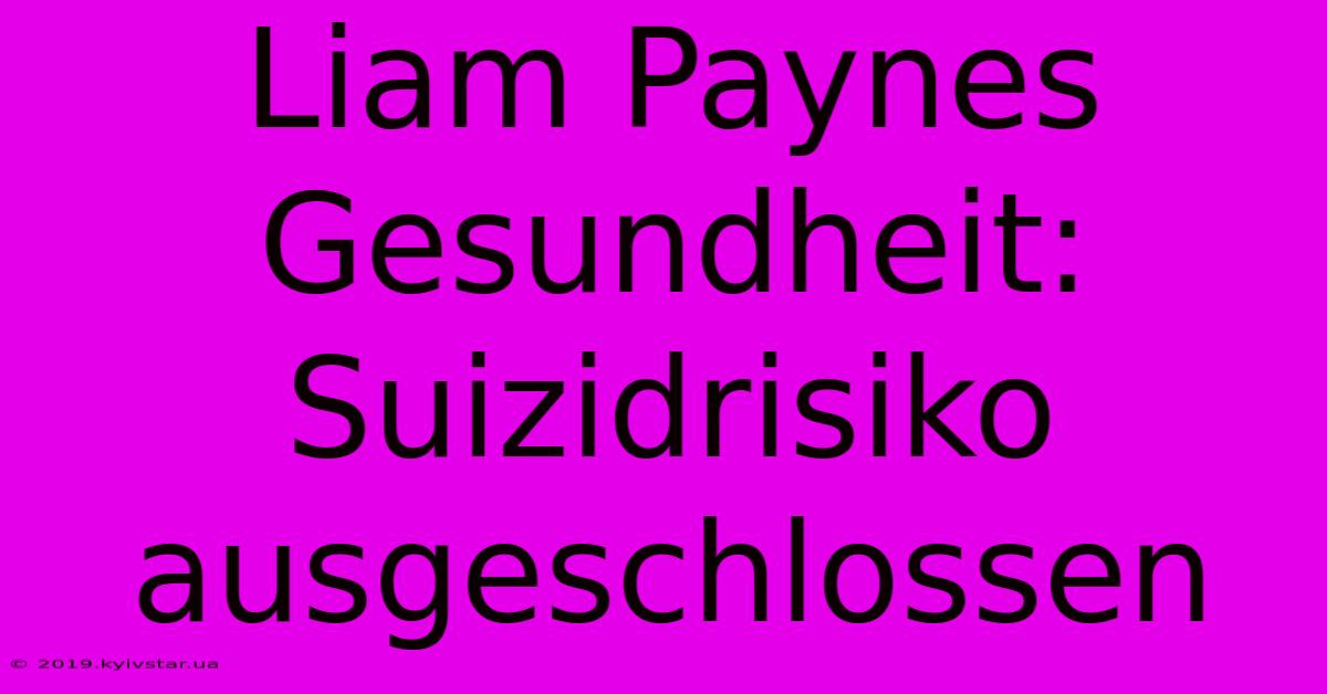 Liam Paynes Gesundheit: Suizidrisiko Ausgeschlossen 