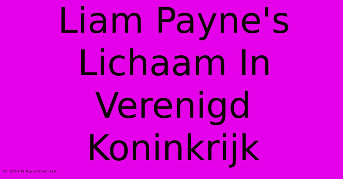 Liam Payne's Lichaam In Verenigd Koninkrijk 