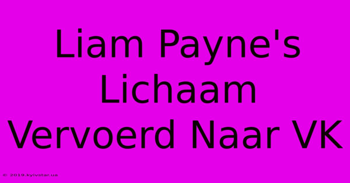 Liam Payne's Lichaam Vervoerd Naar VK