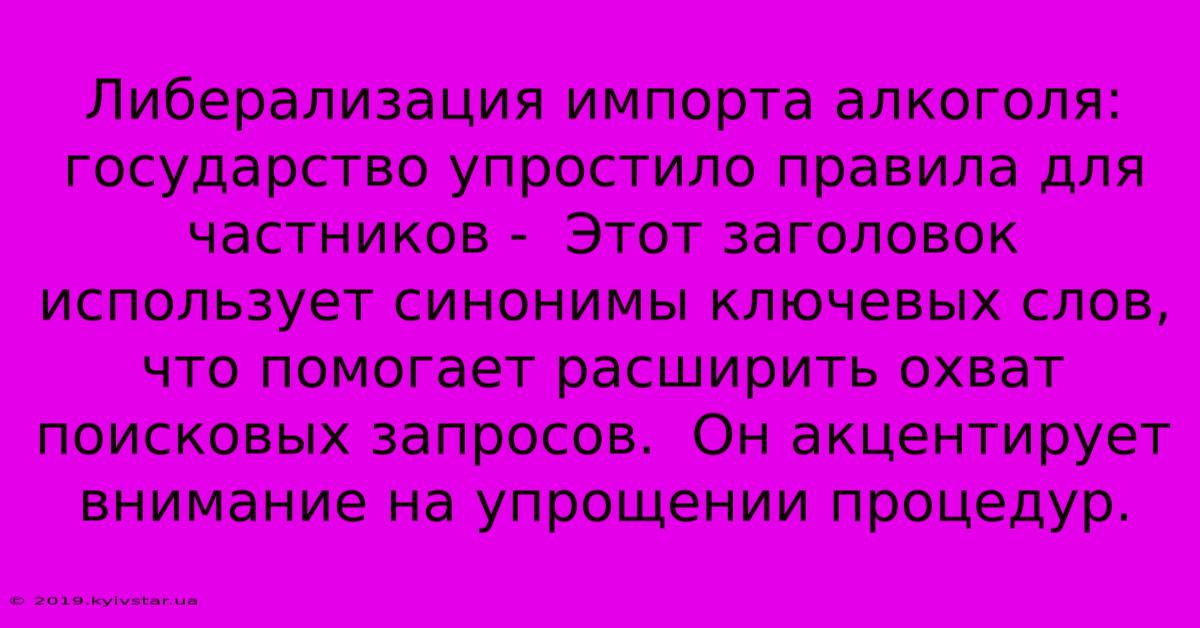 Либерализация Импорта Алкоголя: Государство Упростило Правила Для Частников -  Этот Заголовок Использует Синонимы Ключевых Слов, Что Помогает Расширить Охват  Поисковых Запросов.  Он Акцентирует Внимание На Упрощении Процедур.