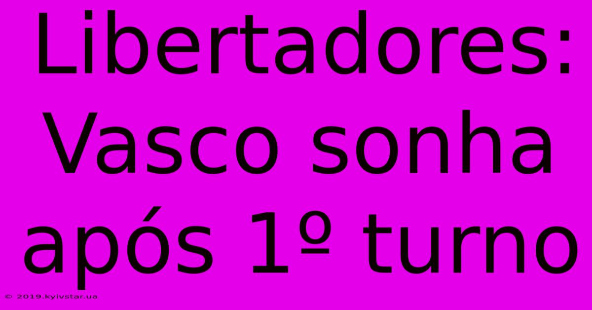 Libertadores: Vasco Sonha Após 1º Turno