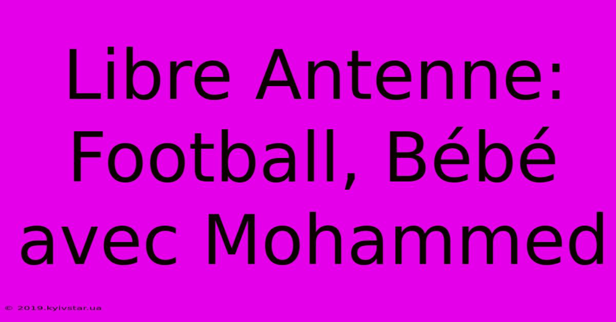 Libre Antenne: Football, Bébé Avec Mohammed