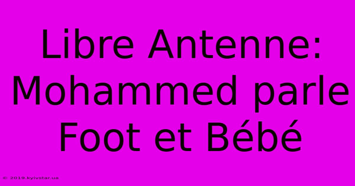 Libre Antenne: Mohammed Parle Foot Et Bébé