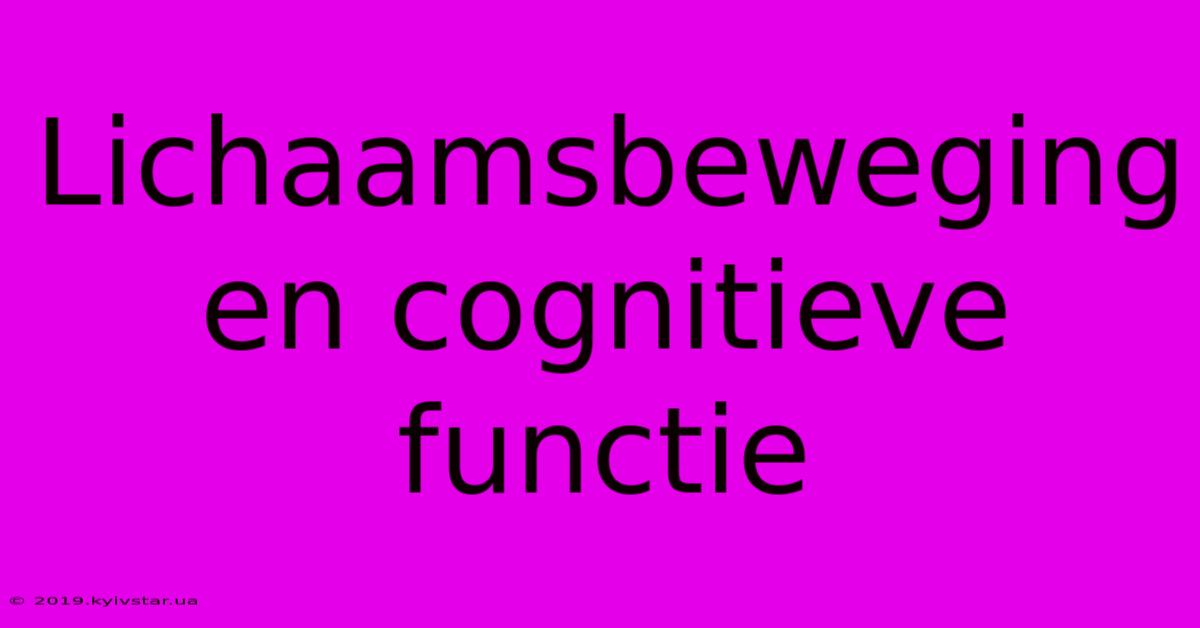 Lichaamsbeweging En Cognitieve Functie