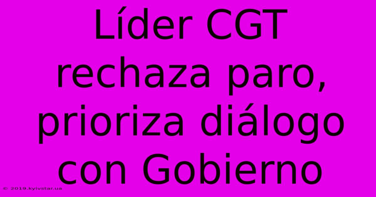 Líder CGT Rechaza Paro, Prioriza Diálogo Con Gobierno