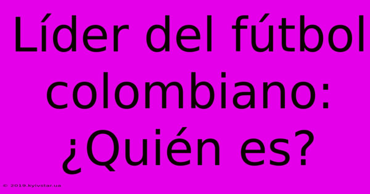 Líder Del Fútbol Colombiano: ¿Quién Es?